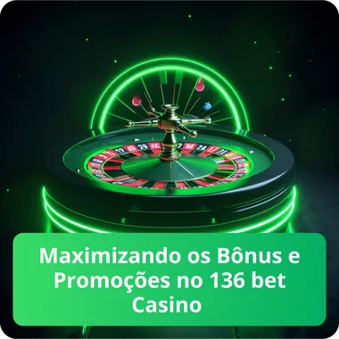Maximizando os B&ocirc;nus e Promo&ccedil;&otilde;es no 136 bet Casino